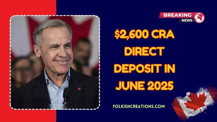 $2,600 CRA Direct Deposit In June 2025 – Eligibility And Key Payment Dates Explained