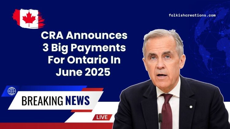CRA Announces 3 Big Payments For Ontario In June 2025 – Are You On The List?