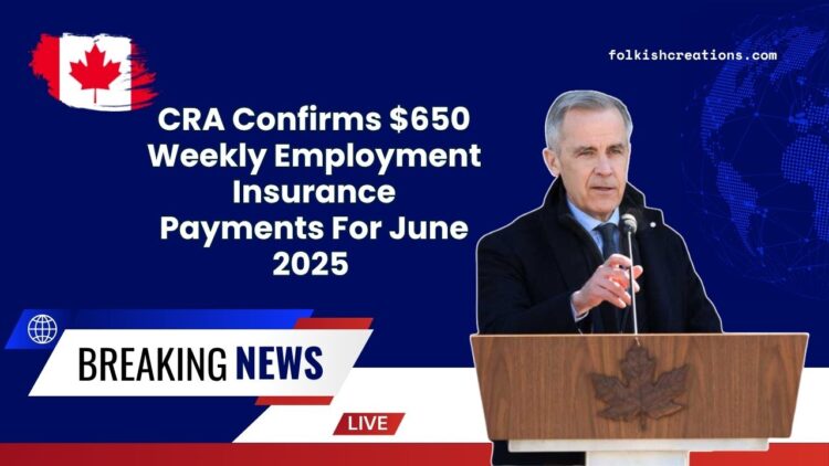 CRA Confirms $650 Weekly Employment Insurance Payments For June 2025 – See If You Qualify Now