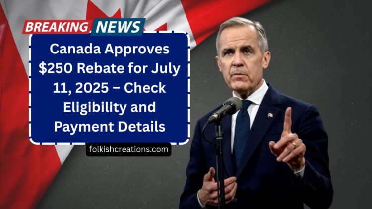 Canada Approves $250 Rebate for July 11, 2025 – Check Eligibility and Payment Details