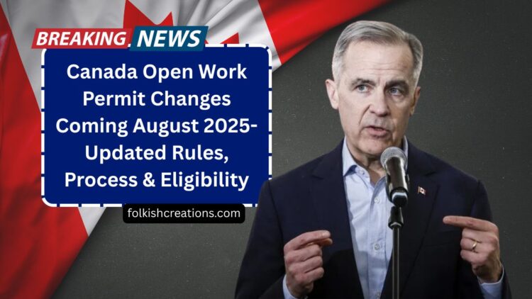 Canada Open Work Permit Changes Coming August 2025- Updated Rules, Process & Eligibility