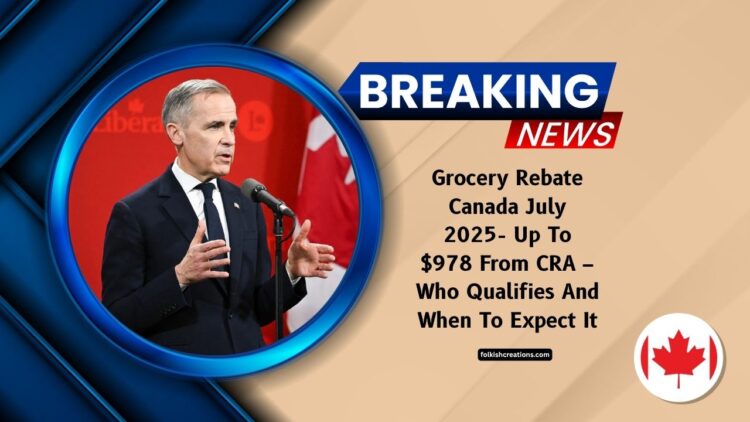 Grocery Rebate Canada July 2025- Up To $978 From CRA – Who Qualifies And When To Expect It
