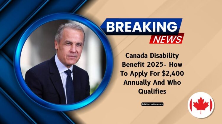Canada Disability Benefit 2025- How To Apply For $2,400 Annually And Who Qualifies