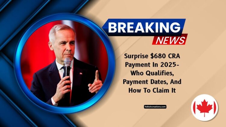Surprise $680 CRA Payment In 2025- Who Qualifies, Payment Dates, And How To Claim It