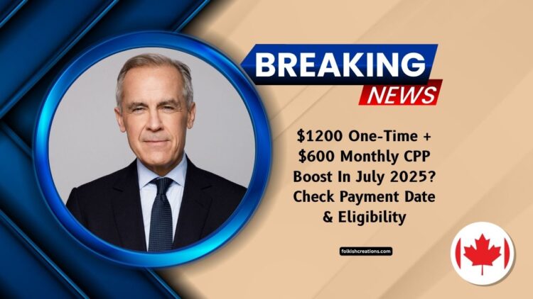 $1200 One-Time + $600 Monthly CPP Boost In July 2025? Check Payment Date & Eligibility